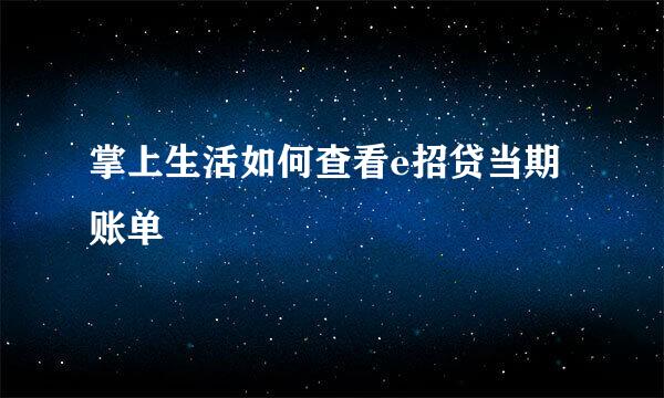 掌上生活如何查看e招贷当期账单