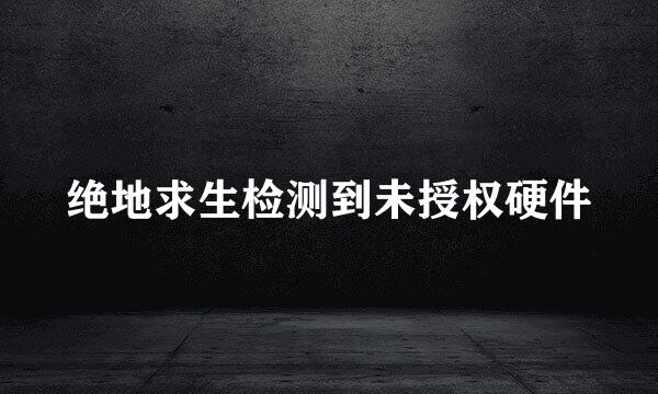绝地求生检测到未授权硬件