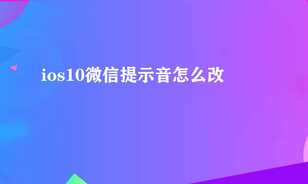 ios10微信提示音怎么改
