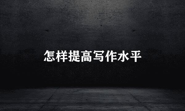 怎样提高写作水平