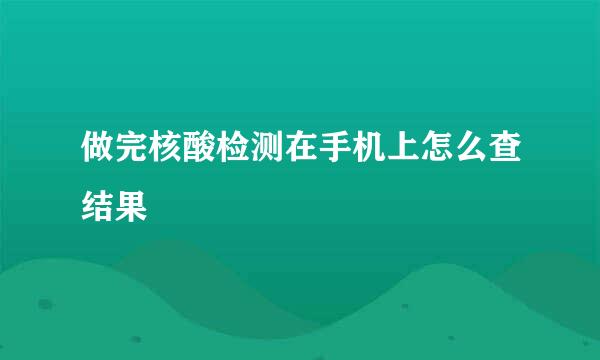 做完核酸检测在手机上怎么查结果