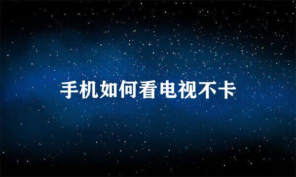 手机如何看电视不卡
