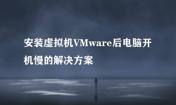 安装虚拟机VMware后电脑开机慢的解决方案