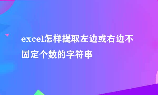 excel怎样提取左边或右边不固定个数的字符串