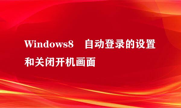 Windows8 自动登录的设置和关闭开机画面