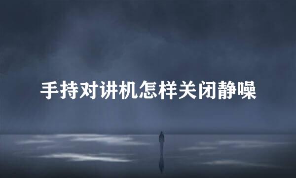 手持对讲机怎样关闭静噪