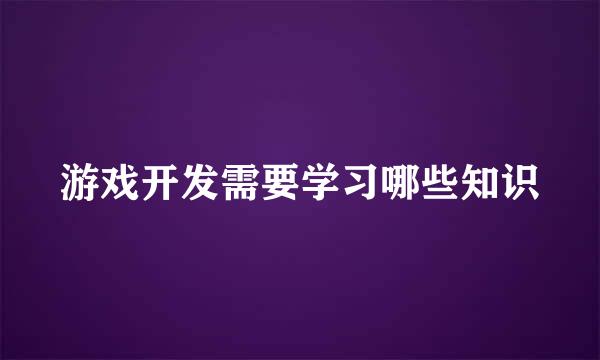 游戏开发需要学习哪些知识