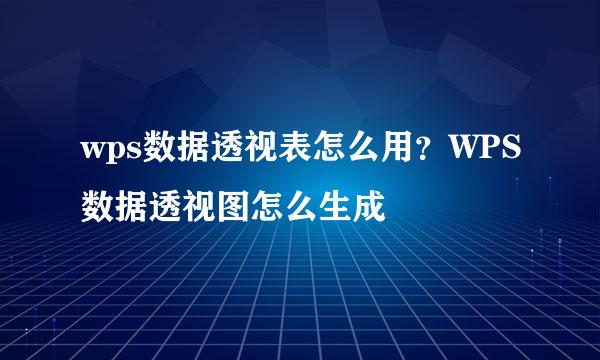 wps数据透视表怎么用？WPS数据透视图怎么生成