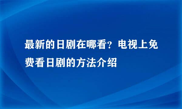 最新的日剧在哪看？电视上免费看日剧的方法介绍