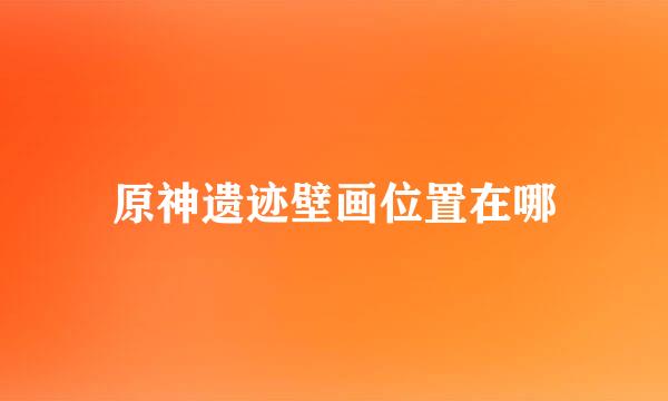 原神遗迹壁画位置在哪