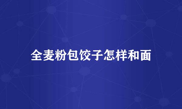 全麦粉包饺子怎样和面