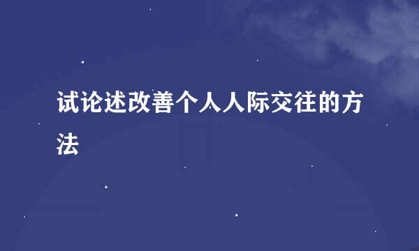 试论述改善个人人际交往的方法