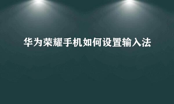 华为荣耀手机如何设置输入法