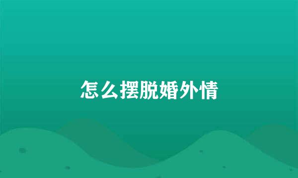 怎么摆脱婚外情