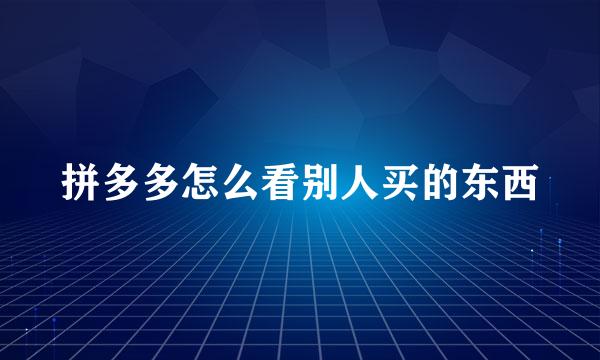 拼多多怎么看别人买的东西