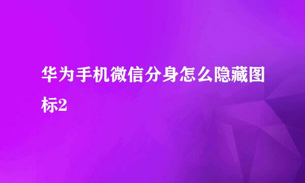 华为手机微信分身怎么隐藏图标2
