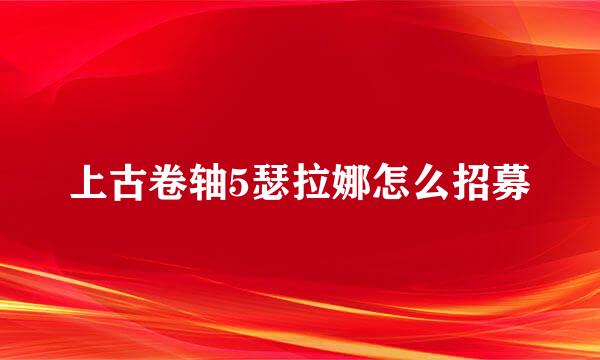 上古卷轴5瑟拉娜怎么招募