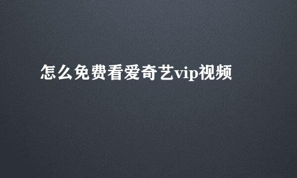 怎么免费看爱奇艺vip视频