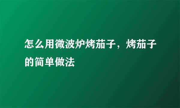 怎么用微波炉烤茄子，烤茄子的简单做法
