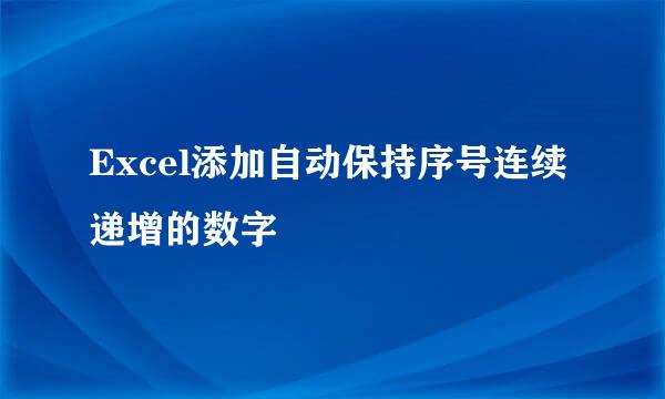 Excel添加自动保持序号连续递增的数字