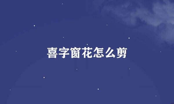 喜字窗花怎么剪
