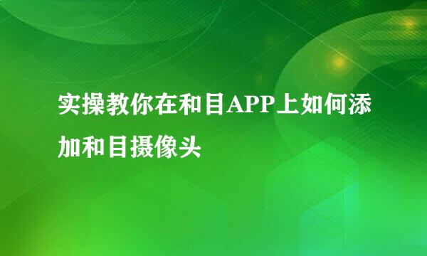 实操教你在和目APP上如何添加和目摄像头
