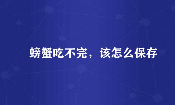 　螃蟹吃不完，该怎么保存