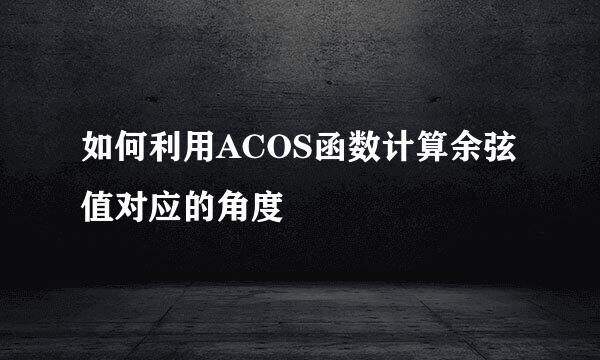 如何利用ACOS函数计算余弦值对应的角度