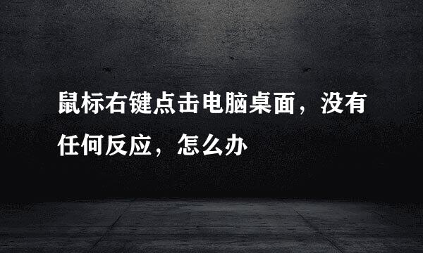 鼠标右键点击电脑桌面，没有任何反应，怎么办