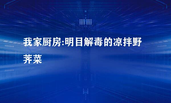 我家厨房:明目解毒的凉拌野荠菜