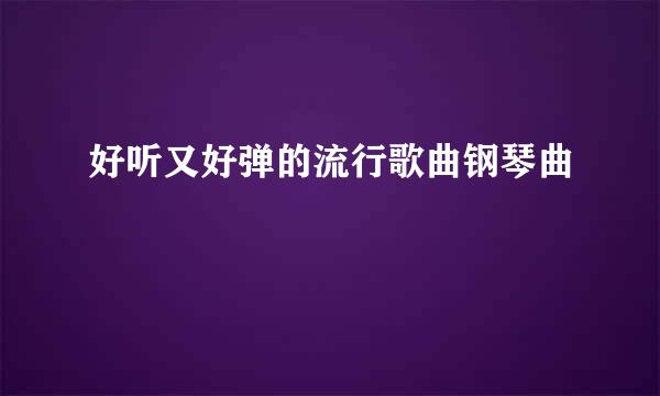 好听又好弹的流行歌曲钢琴曲