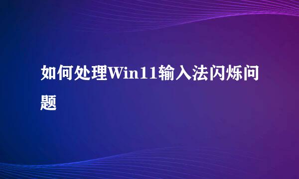 如何处理Win11输入法闪烁问题