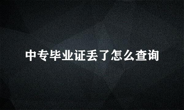 中专毕业证丢了怎么查询