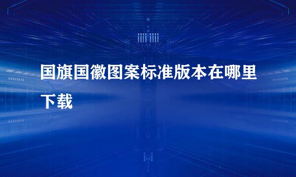 国旗国徽图案标准版本在哪里下载