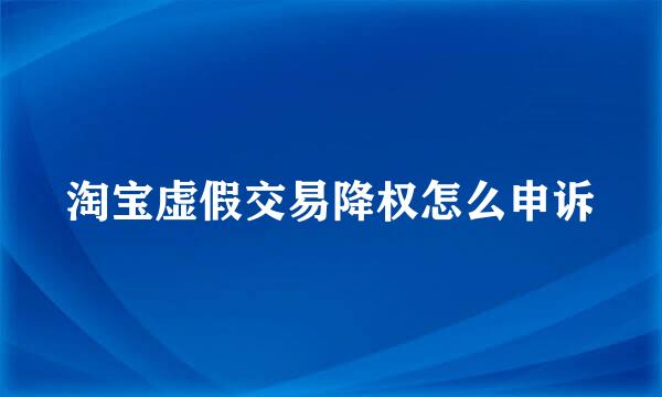 淘宝虚假交易降权怎么申诉