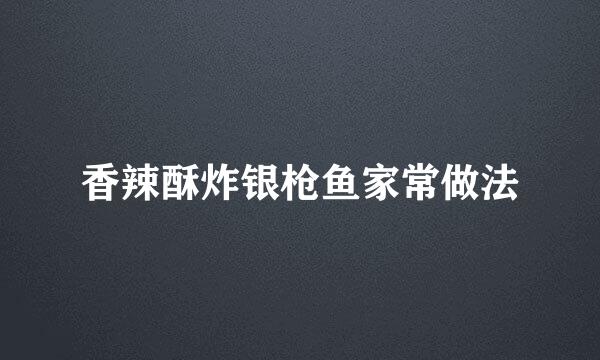 香辣酥炸银枪鱼家常做法