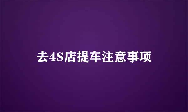去4S店提车注意事项