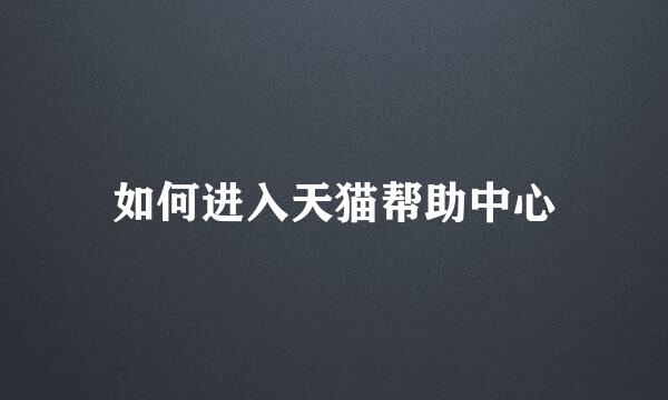 如何进入天猫帮助中心