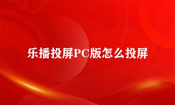 乐播投屏PC版怎么投屏