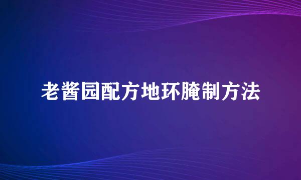 老酱园配方地环腌制方法