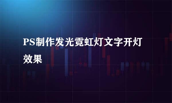PS制作发光霓虹灯文字开灯效果