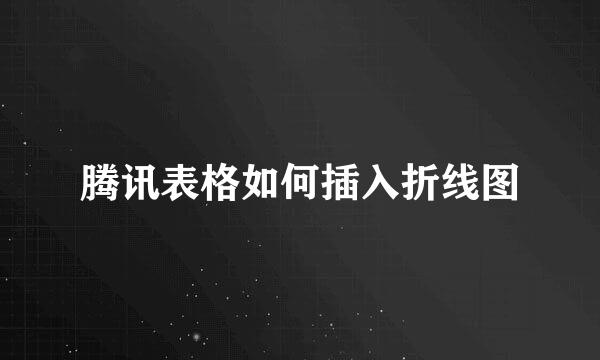 腾讯表格如何插入折线图