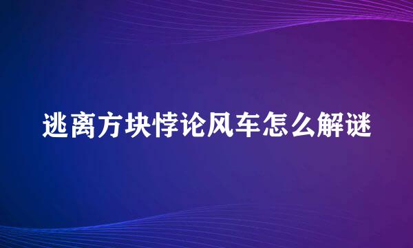 逃离方块悖论风车怎么解谜