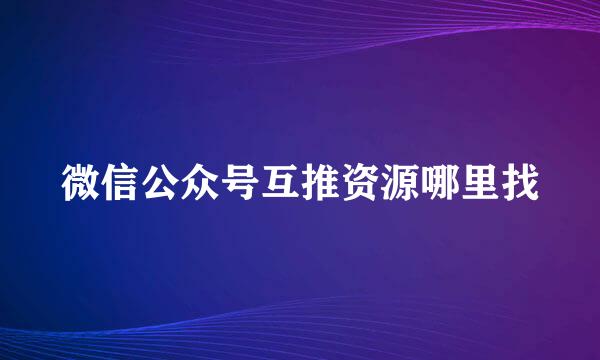 微信公众号互推资源哪里找