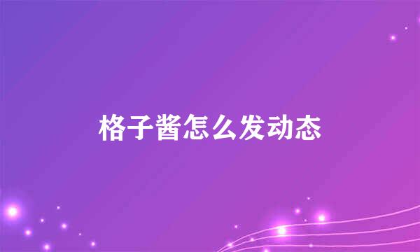 格子酱怎么发动态