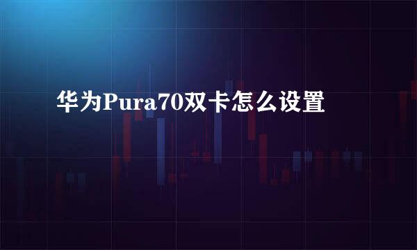 华为Pura70双卡怎么设置