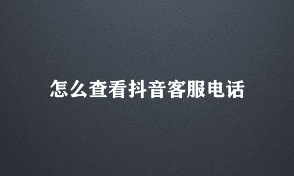 怎么查看抖音客服电话