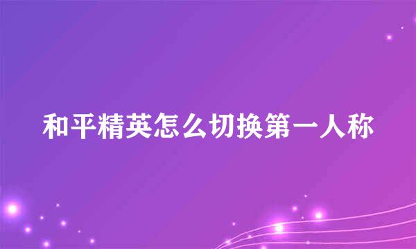 和平精英怎么切换第一人称