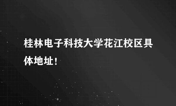 桂林电子科技大学花江校区具体地址！