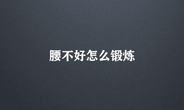 腰不好怎么锻炼